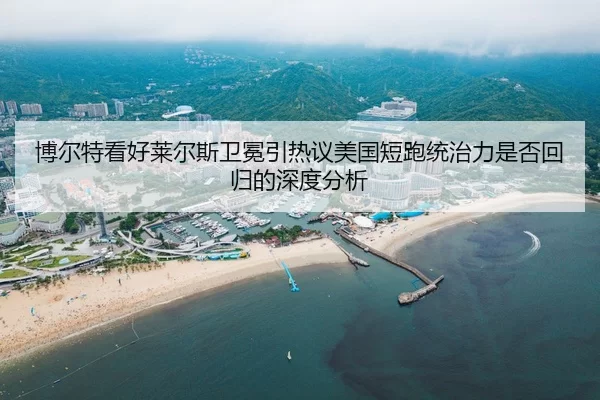 博尔特看好莱尔斯卫冕引热议美国短跑统治力是否回归的深度分析