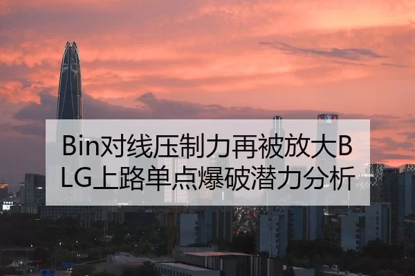 Bin对线压制力再被放大BLG上路单点爆破潜力分析