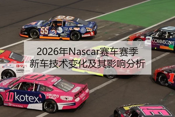 2026年Nascar赛车赛季新车技术变化及其影响分析