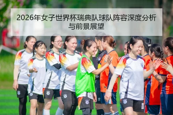 2026年女子世界杯瑞典队球队阵容深度分析与前景展望