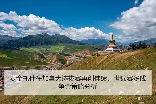 麦金托什在加拿大选拔赛再创佳绩，世锦赛多线争金策略分析