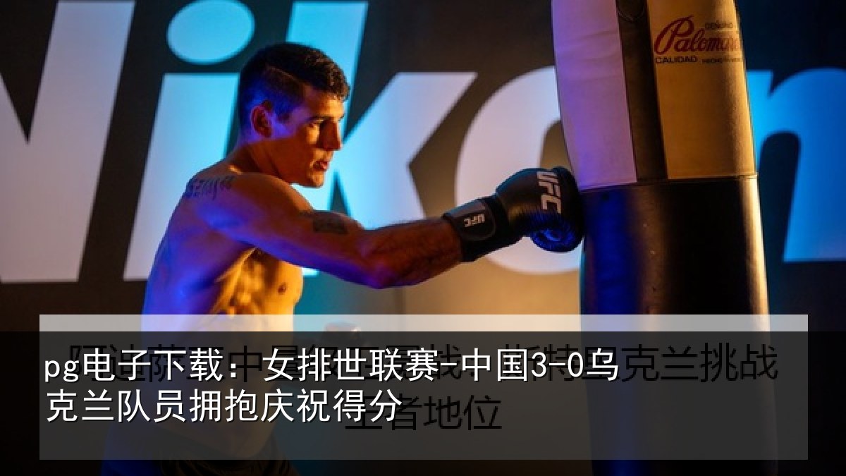 pg电子下载：女排世联赛-中国3-0乌克兰队员拥抱庆祝得分