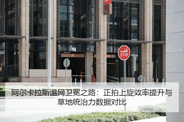阿尔卡拉斯温网卫冕之路：正拍上旋效率提升与草地统治力数据对比