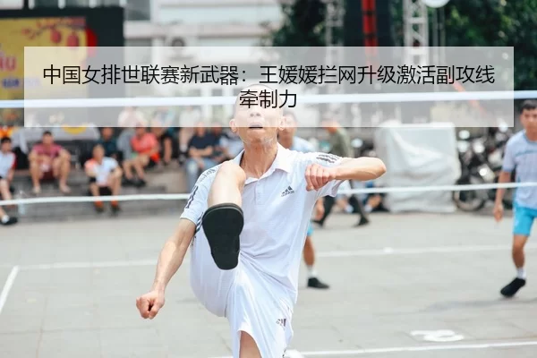 中国女排世联赛新武器：王媛媛拦网升级激活副攻线牵制力