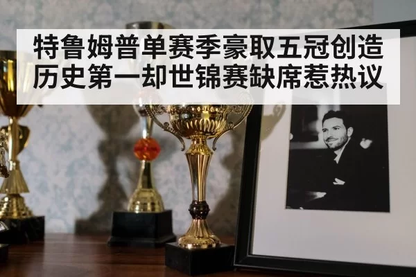 特鲁姆普单赛季豪取五冠创造历史第一却世锦赛缺席惹热议