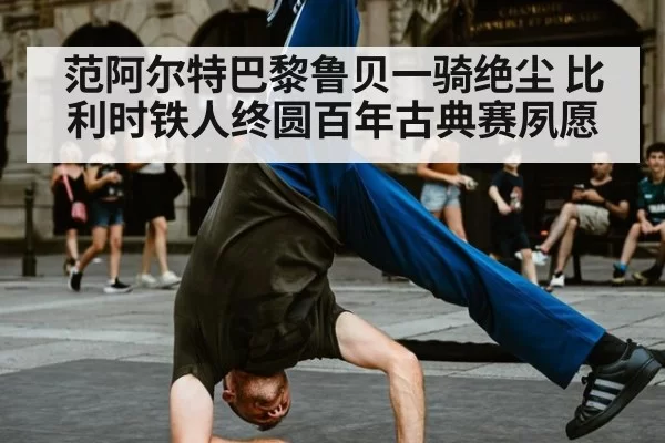 范阿尔特巴黎鲁贝一骑绝尘 比利时铁人终圆百年古典赛夙愿