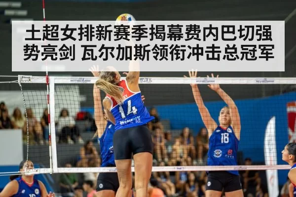 土超女排新赛季揭幕费内巴切强势亮剑 瓦尔加斯领衔冲击总冠军