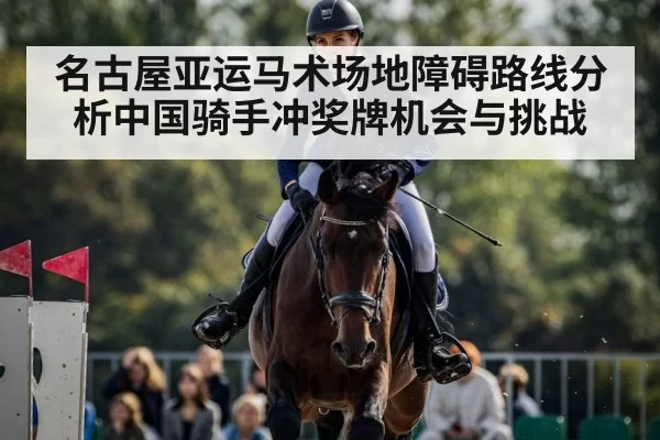 名古屋亚运马术场地障碍路线分析中国骑手冲奖牌机会与挑战