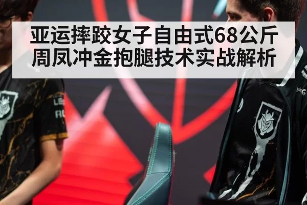 亚运摔跤女子自由式68公斤周凤冲金抱腿技术实战解析