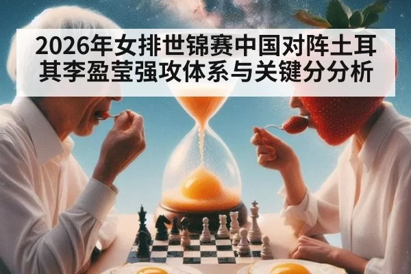 2026年女排世锦赛中国对阵土耳其李盈莹强攻体系与关键分分析